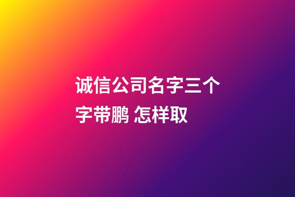 诚信公司名字三个字带鹏 怎样取-第1张-公司起名-玄机派